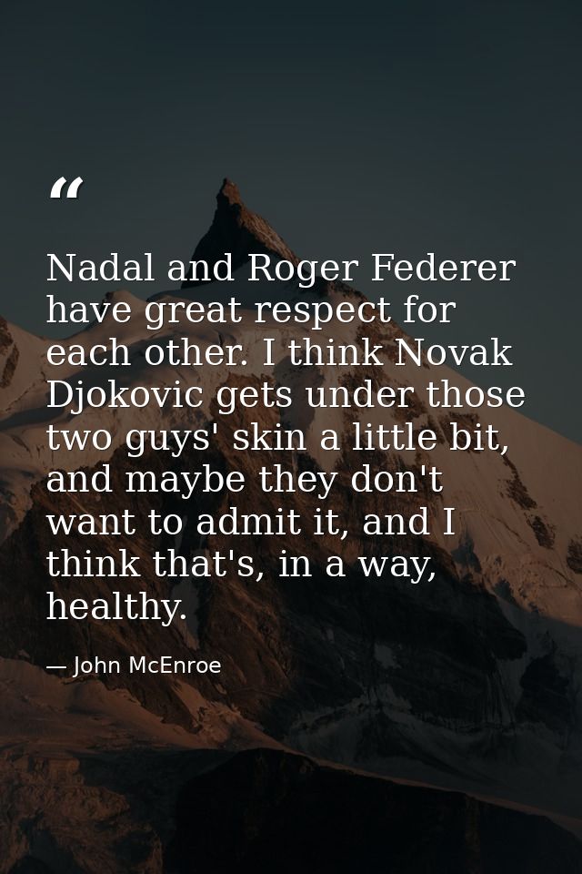 Nadal and Roger Federer have great respect for each other. I think Novak Djokovic gets under those two guys' skin a litt — John McEnroe