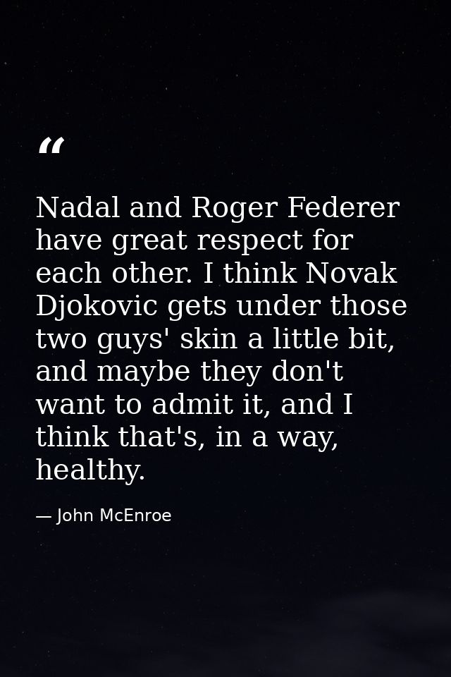Nadal and Roger Federer have great respect for each other. I think Novak Djokovic gets under those two guys' skin a litt — John McEnroe