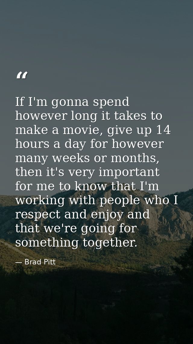 If I'm gonna spend however long it takes to make a movie, give up 14 hours a day for however many weeks or months, then  — Brad Pitt