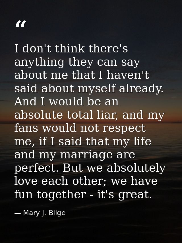 I don't think there's anything they can say about me that I haven't said about myself already. And I would be an absolut — Mary J. Blige
