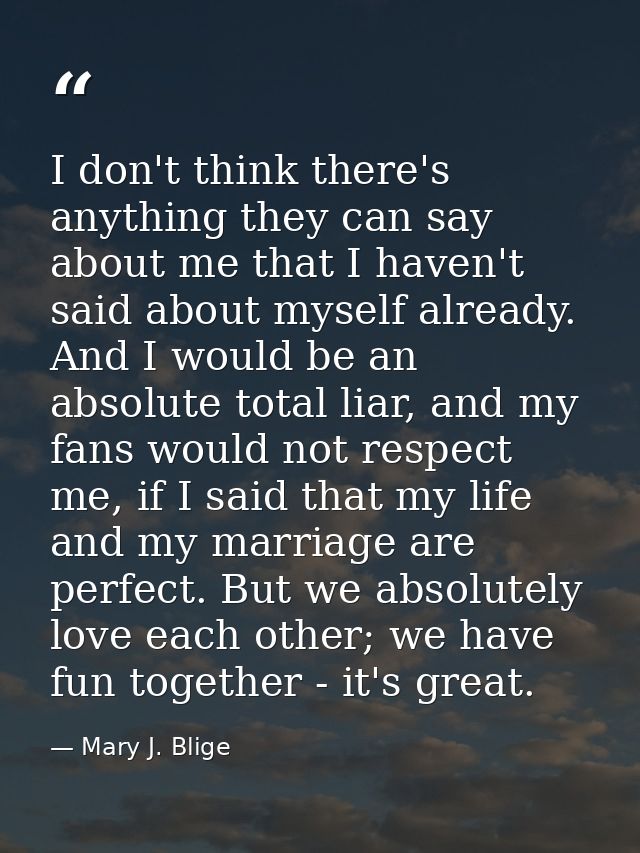I don't think there's anything they can say about me that I haven't said about myself already. And I would be an absolut — Mary J. Blige