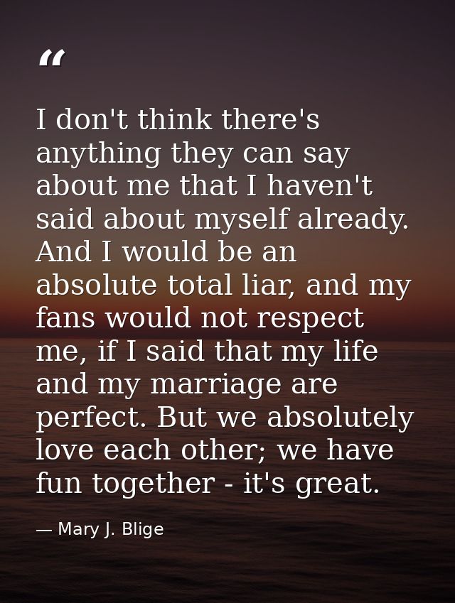 I don't think there's anything they can say about me that I haven't said about myself already. And I would be an absolut — Mary J. Blige