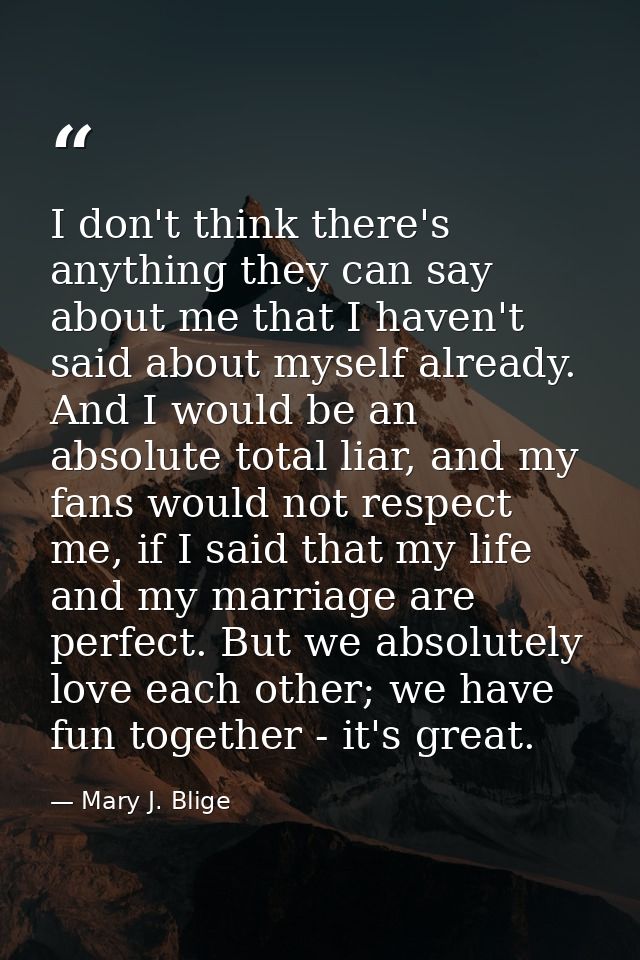 I don't think there's anything they can say about me that I haven't said about myself already. And I would be an absolut — Mary J. Blige