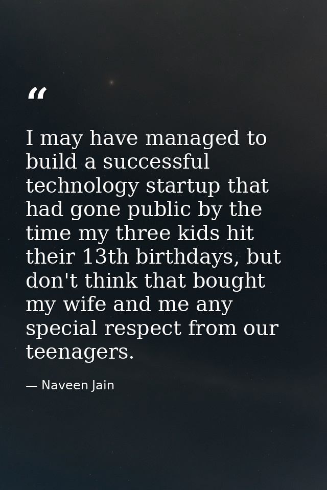 I may have managed to build a successful technology startup that had gone public by the time my three kids hit their 13t — Naveen Jain