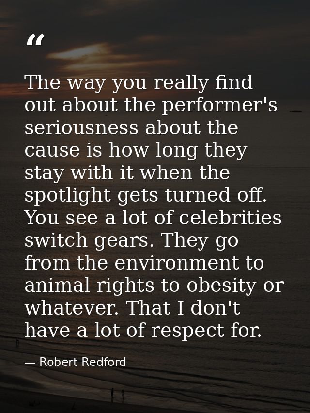 The way you really find out about the performer's seriousness about the cause is how long they stay with it when the spo — Robert Redford
