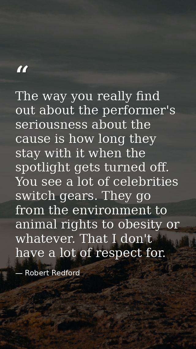 The way you really find out about the performer's seriousness about the cause is how long they stay with it when the spo — Robert Redford