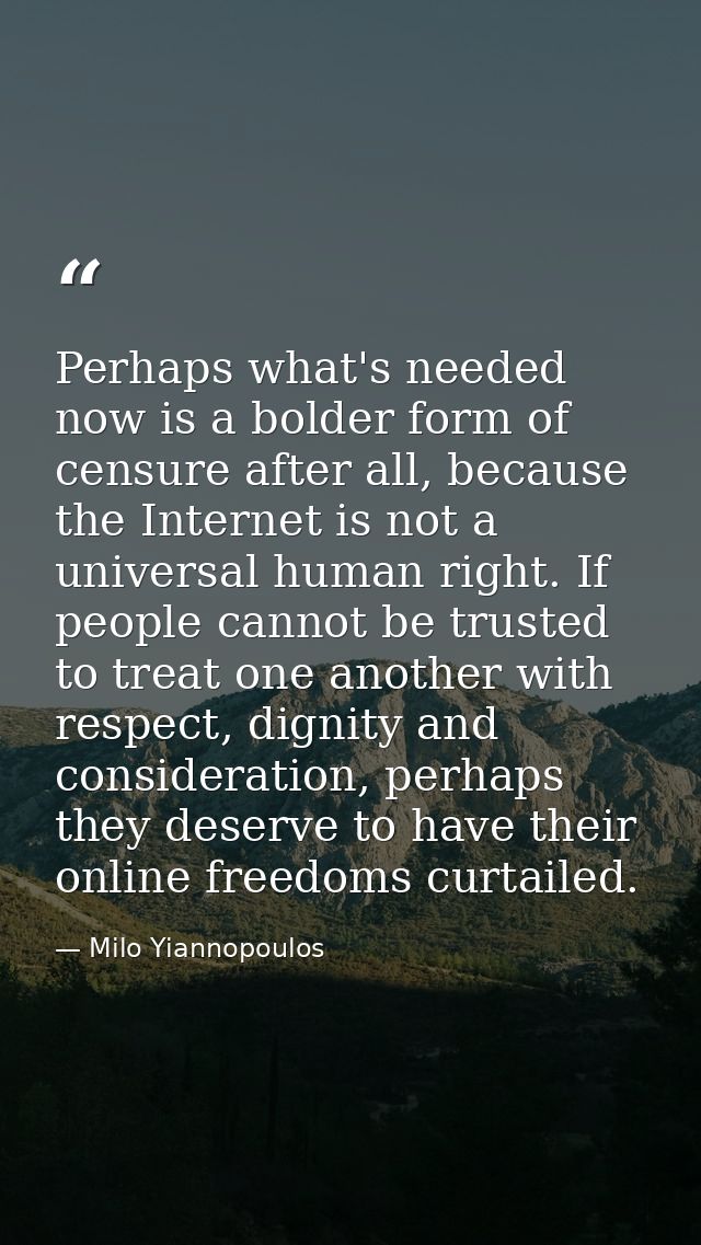 Perhaps what's needed now is a bolder form of censure after all, because the Internet is not a universal human right. If — Milo Yiannopoulos