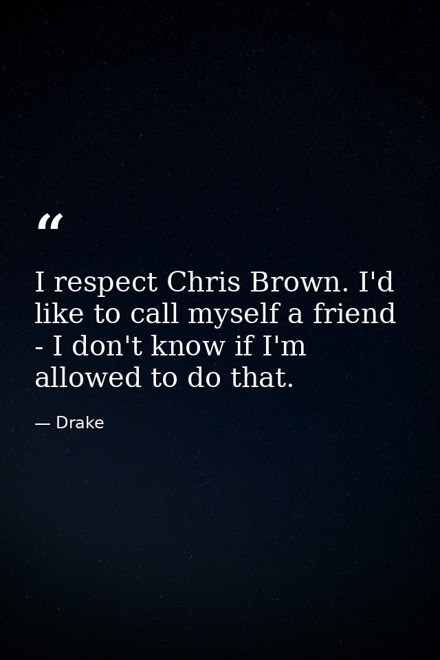 I respect Chris Brown. I'd like to call myself a friend - I don't know if I'm allowed to do that. — Drake