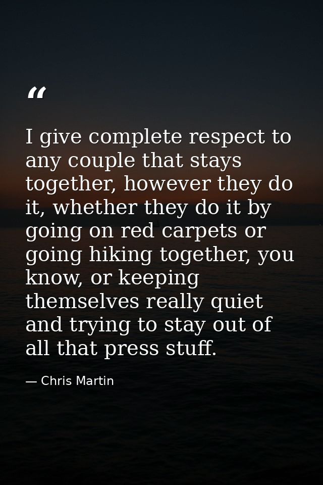 I give complete respect to any couple that stays together, however they do it, whether they do it by going on red carpet — Chris Martin