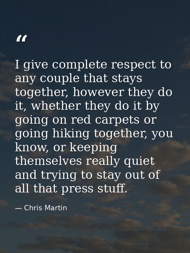 I give complete respect to any couple that stays together, however they do it, whether they do it by going on red carpet — Chris Martin