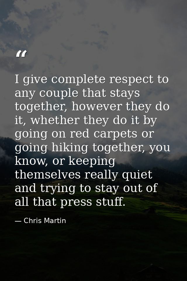 I give complete respect to any couple that stays together, however they do it, whether they do it by going on red carpet — Chris Martin