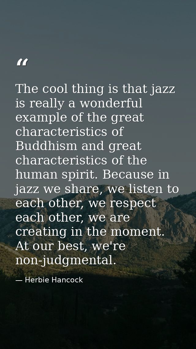 The cool thing is that jazz is really a wonderful example of the great characteristics of Buddhism and great characteris — Herbie Hancock