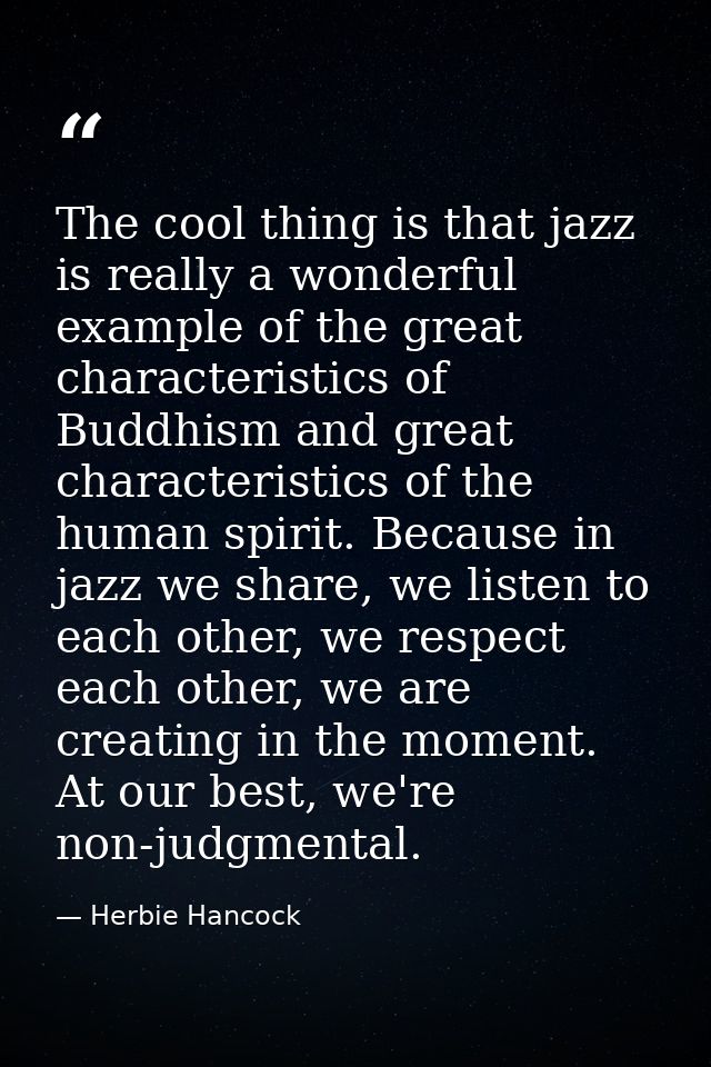 The cool thing is that jazz is really a wonderful example of the great characteristics of Buddhism and great characteris — Herbie Hancock