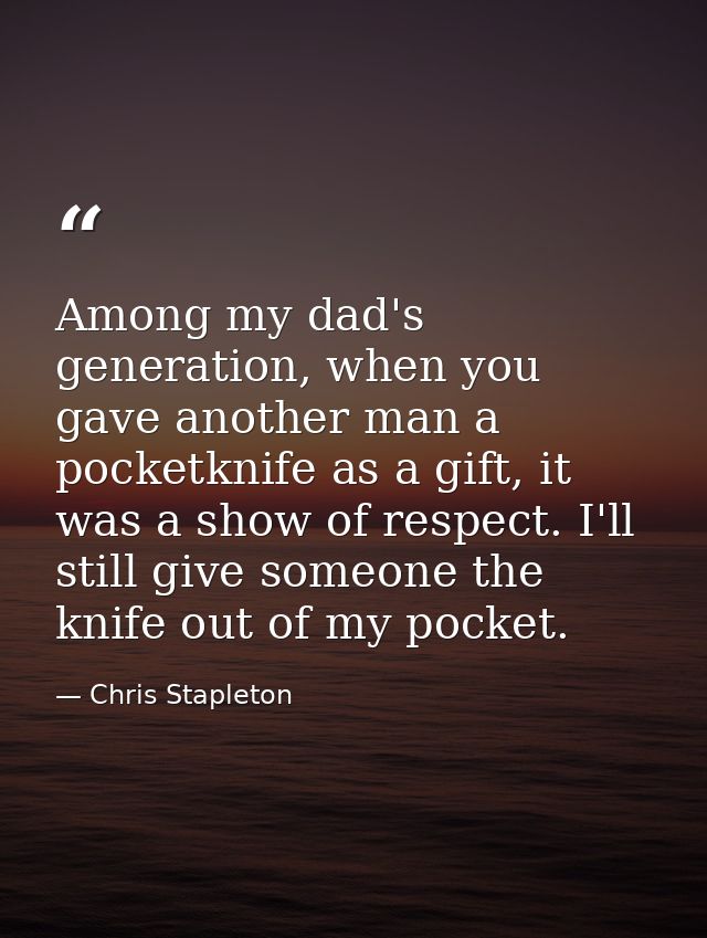 Among my dad's generation, when you gave another man a pocketknife as a gift, it was a show of respect. I'll still give  — Chris Stapleton