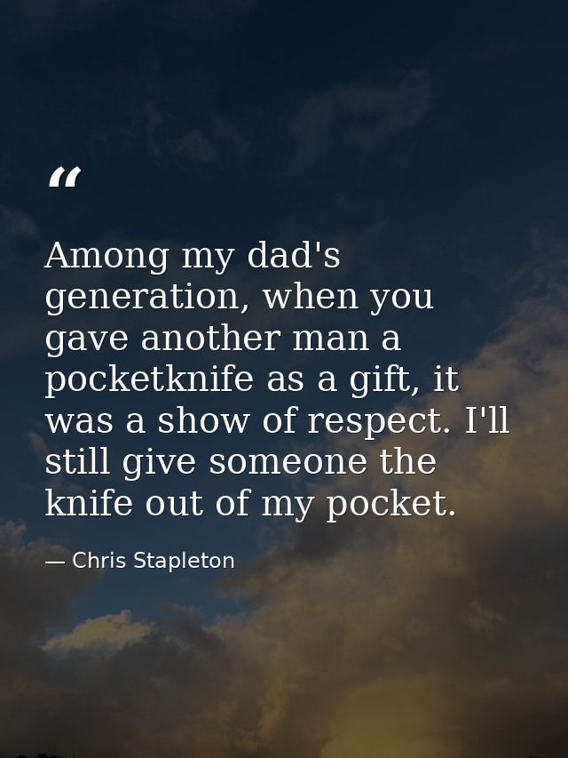 Among my dad's generation, when you gave another man a pocketknife as a gift, it was a show of respect. I'll still give  — Chris Stapleton