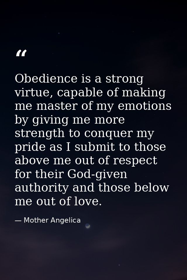 Obedience is a strong virtue, capable of making me master of my emotions by giving me more strength to conquer my pride  — Mother Angelica