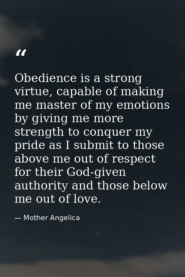 Obedience is a strong virtue, capable of making me master of my emotions by giving me more strength to conquer my pride  — Mother Angelica