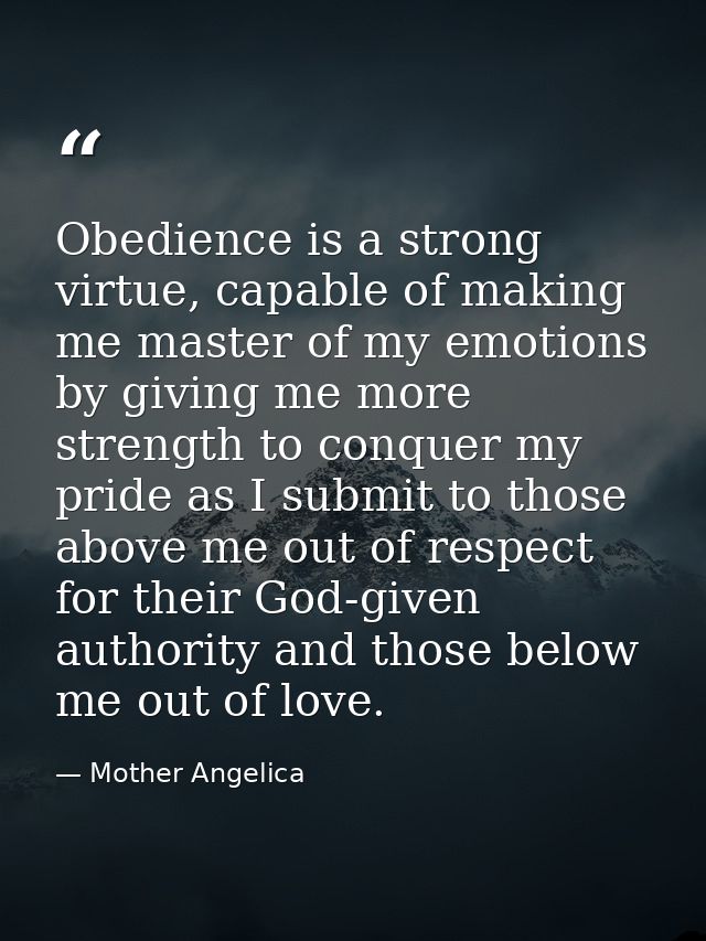 Obedience is a strong virtue, capable of making me master of my emotions by giving me more strength to conquer my pride  — Mother Angelica