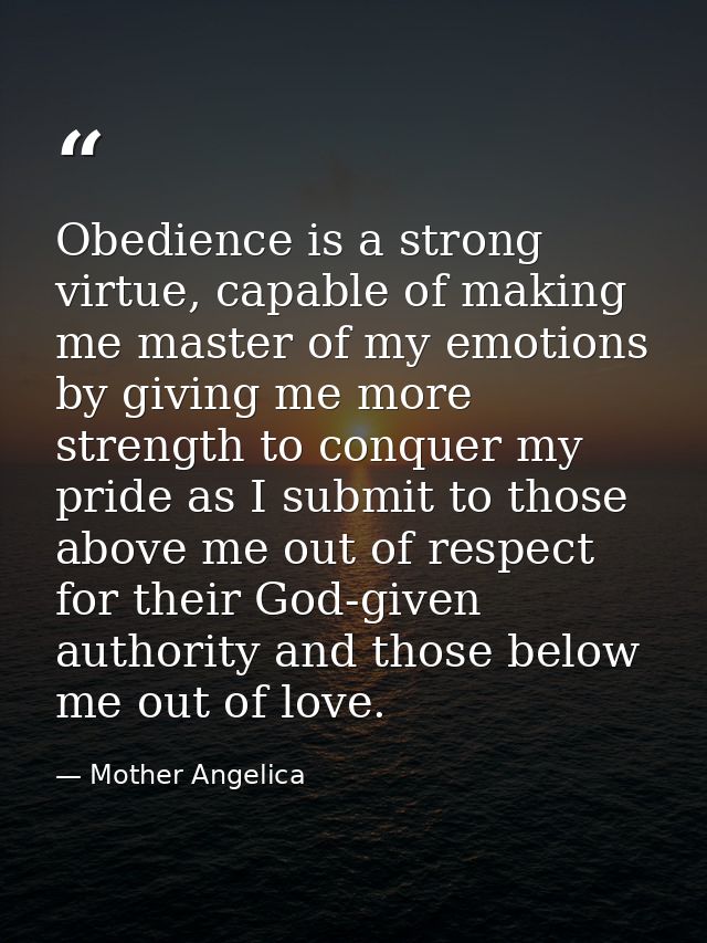 Obedience is a strong virtue, capable of making me master of my emotions by giving me more strength to conquer my pride  — Mother Angelica