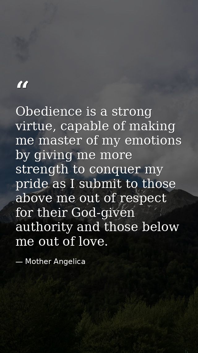 Obedience is a strong virtue, capable of making me master of my emotions by giving me more strength to conquer my pride  — Mother Angelica