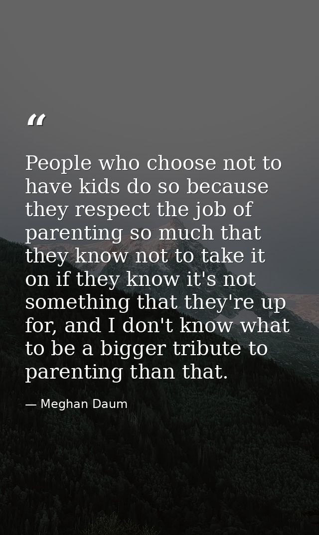 People who choose not to have kids do so because they respect the job of parenting so much that they know not to take it — Meghan Daum