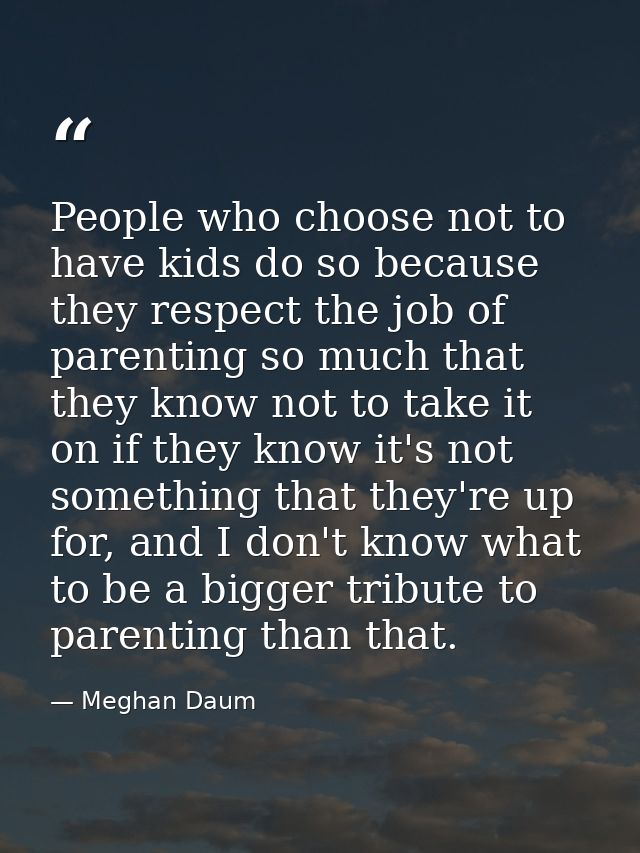 People who choose not to have kids do so because they respect the job of parenting so much that they know not to take it — Meghan Daum