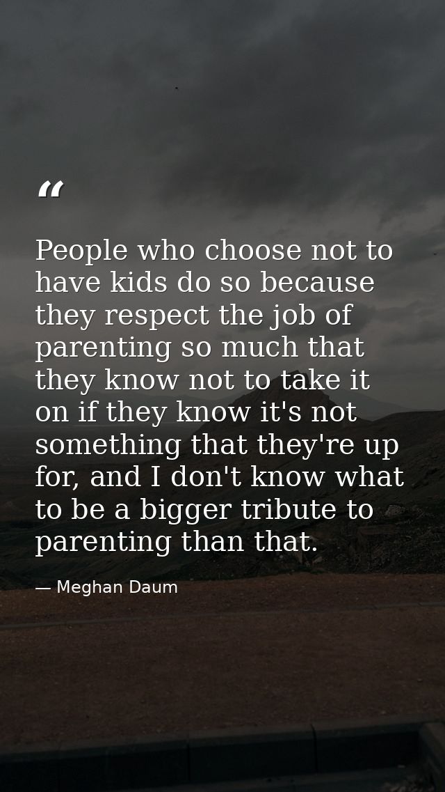 People who choose not to have kids do so because they respect the job of parenting so much that they know not to take it — Meghan Daum