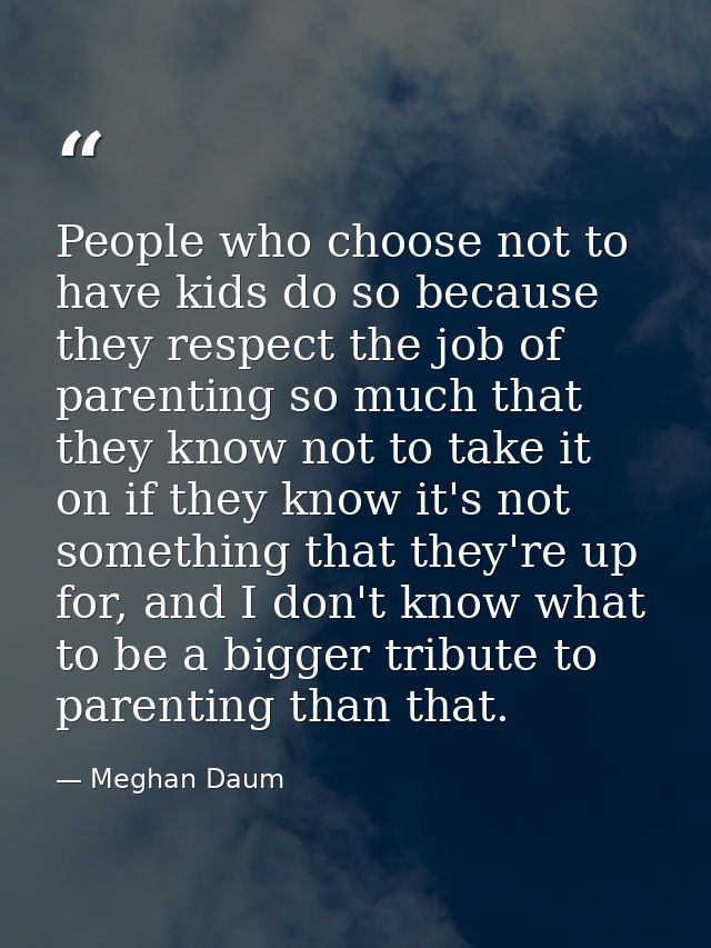 People who choose not to have kids do so because they respect the job of parenting so much that they know not to take it — Meghan Daum