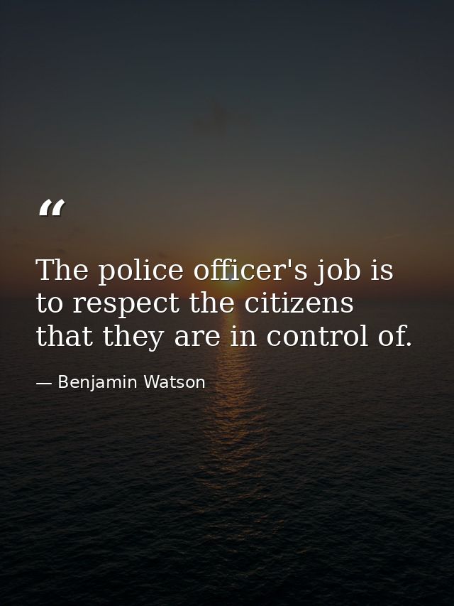 The police officer's job is to respect the citizens that they are in control of. — Benjamin Watson