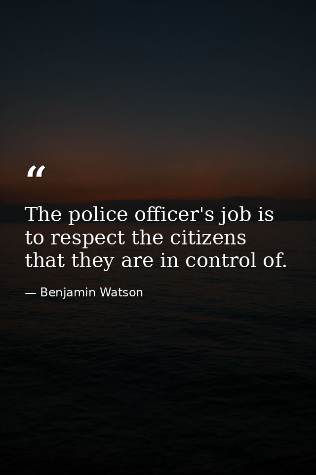 The police officer's job is to respect the citizens that they are in control of. — Benjamin Watson