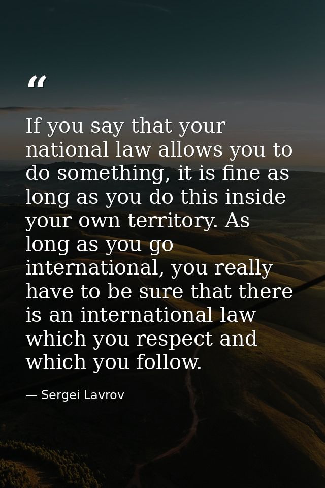If you say that your national law allows you to do something, it is fine as long as you do this inside your own territor — Sergei Lavrov