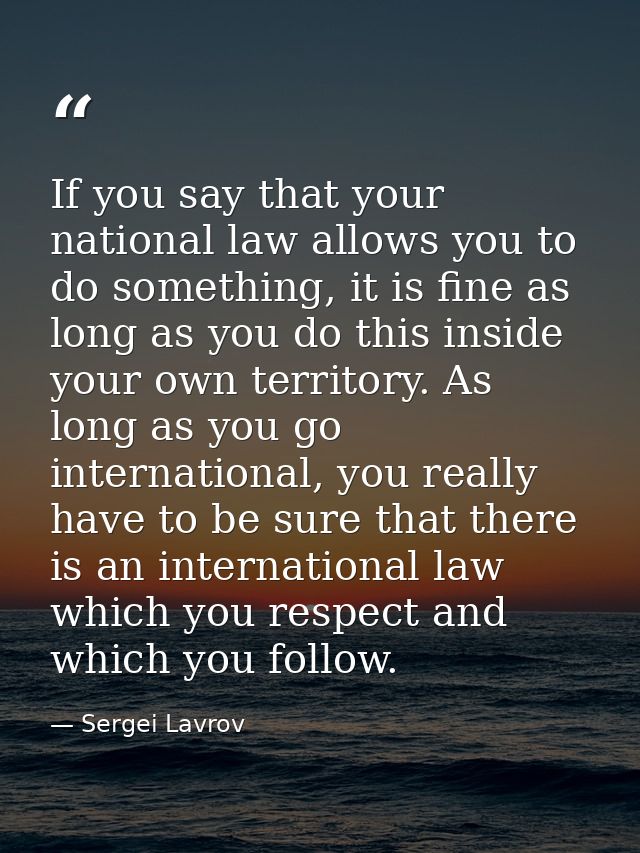 If you say that your national law allows you to do something, it is fine as long as you do this inside your own territor — Sergei Lavrov