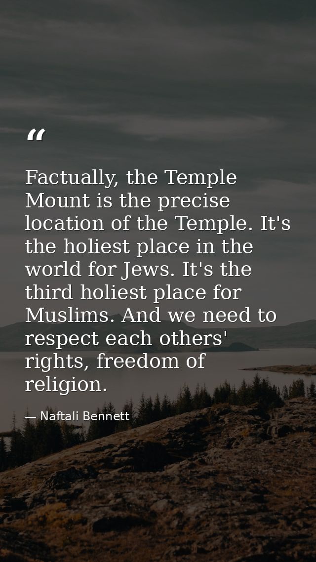 Factually, the Temple Mount is the precise location of the Temple. It's the holiest place in the world for Jews. It's th — Naftali Bennett