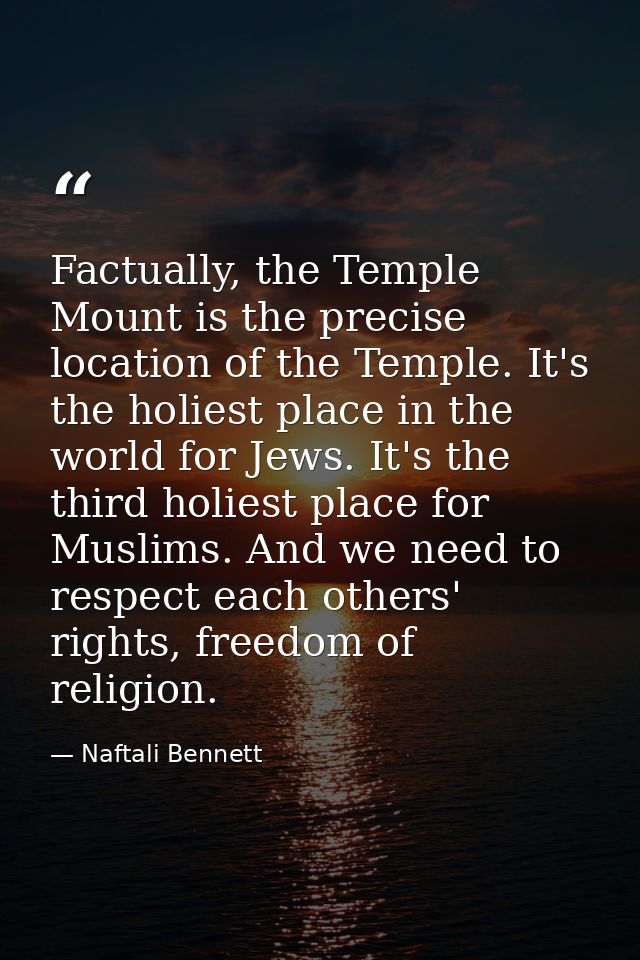 Factually, the Temple Mount is the precise location of the Temple. It's the holiest place in the world for Jews. It's th — Naftali Bennett
