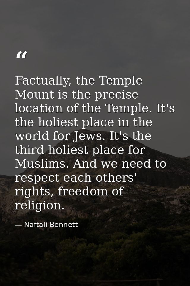 Factually, the Temple Mount is the precise location of the Temple. It's the holiest place in the world for Jews. It's th — Naftali Bennett