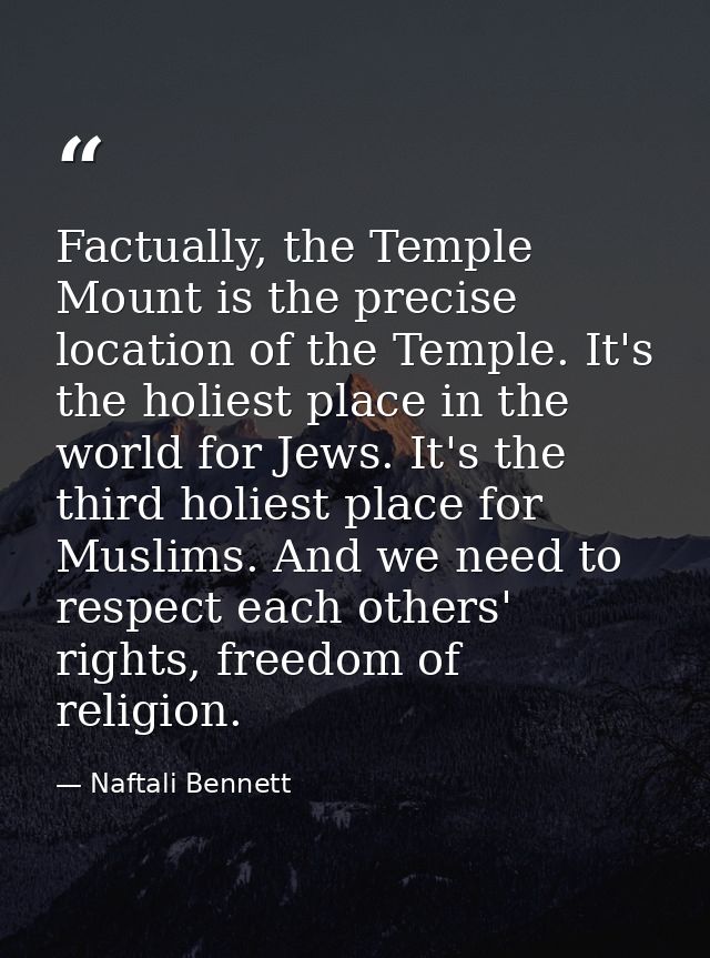 Factually, the Temple Mount is the precise location of the Temple. It's the holiest place in the world for Jews. It's th — Naftali Bennett