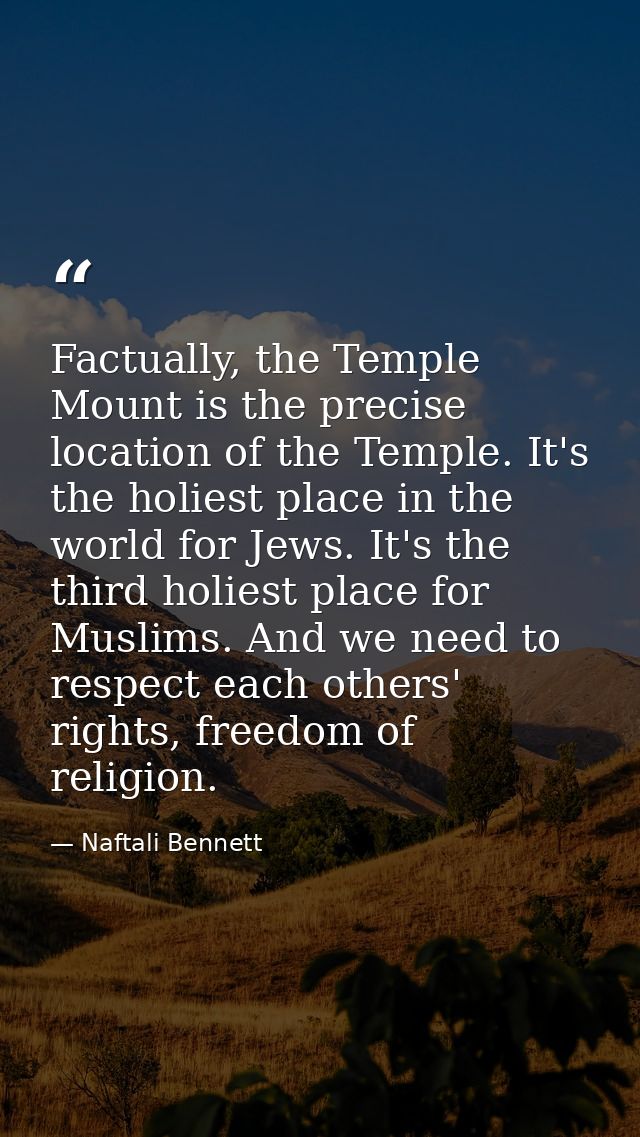 Factually, the Temple Mount is the precise location of the Temple. It's the holiest place in the world for Jews. It's th — Naftali Bennett