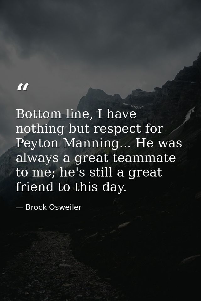 Bottom line, I have nothing but respect for Peyton Manning... He was always a great teammate to me; he's still a great f — Brock Osweiler
