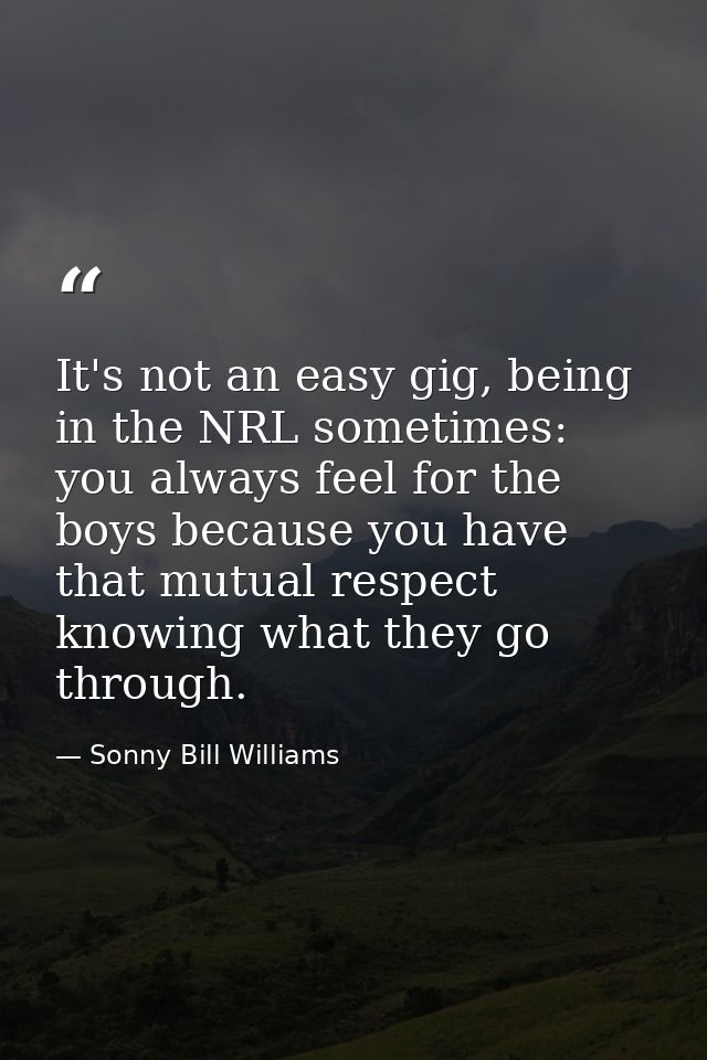 It's not an easy gig, being in the NRL sometimes: you always feel for the boys because you have that mutual respect know — Sonny Bill Williams