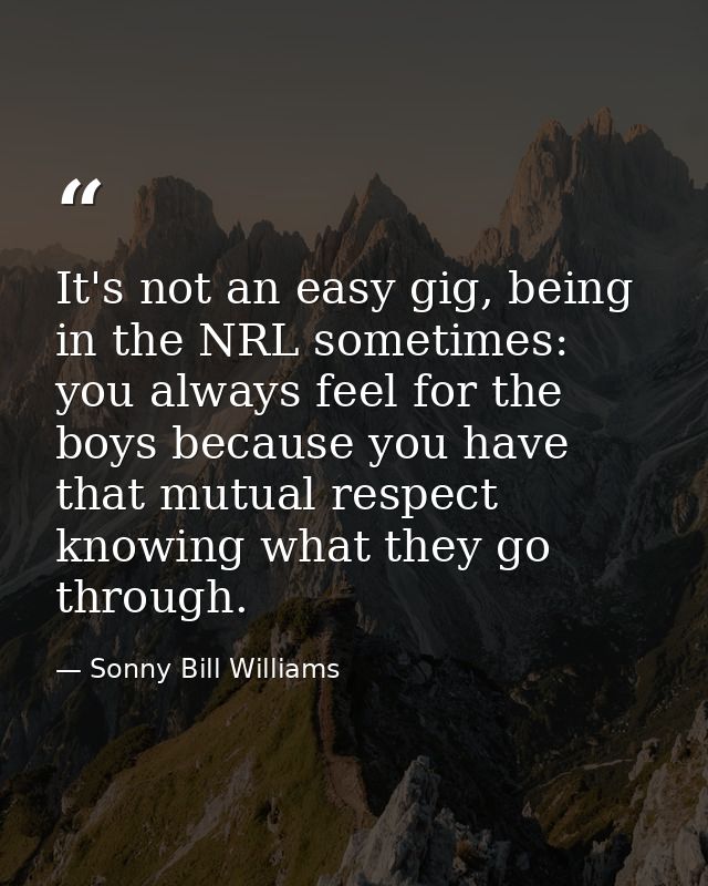 It's not an easy gig, being in the NRL sometimes: you always feel for the boys because you have that mutual respect know — Sonny Bill Williams