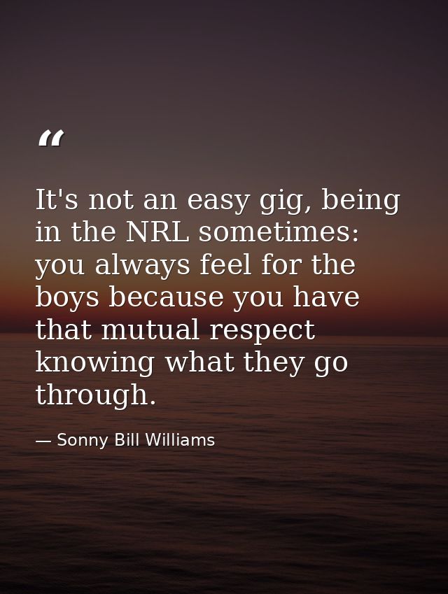 It's not an easy gig, being in the NRL sometimes: you always feel for the boys because you have that mutual respect know — Sonny Bill Williams