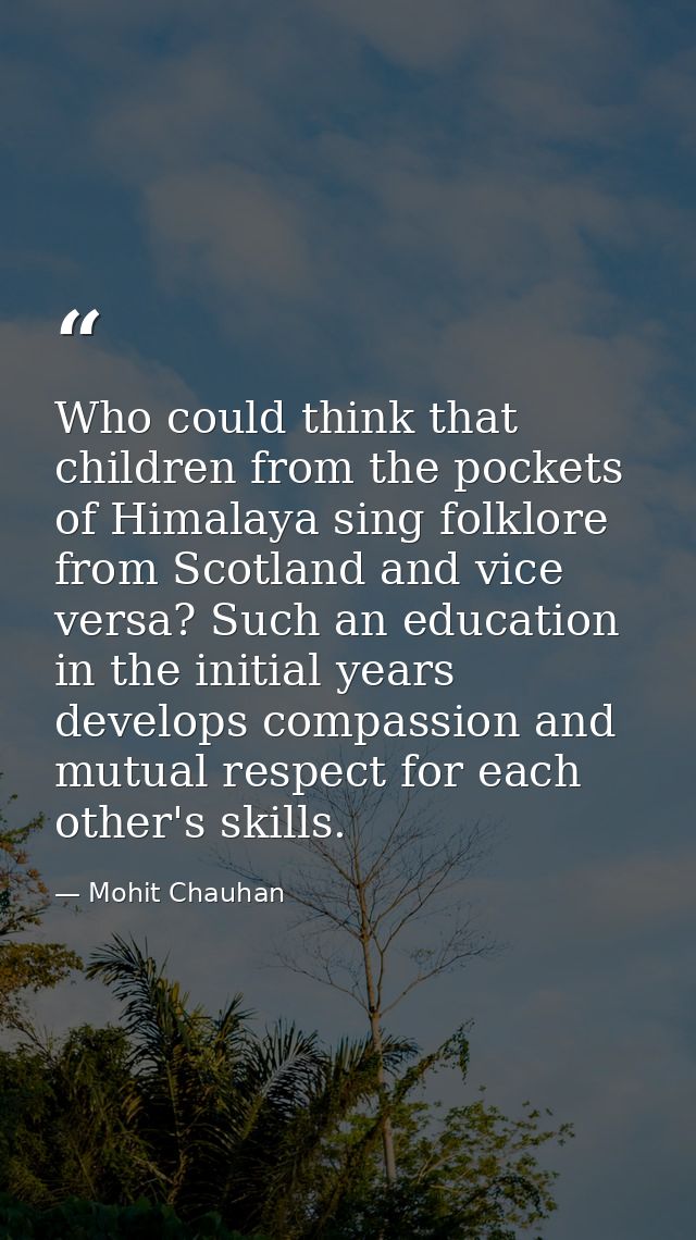 Who could think that children from the pockets of Himalaya sing folklore from Scotland and vice versa? Such an education — Mohit Chauhan