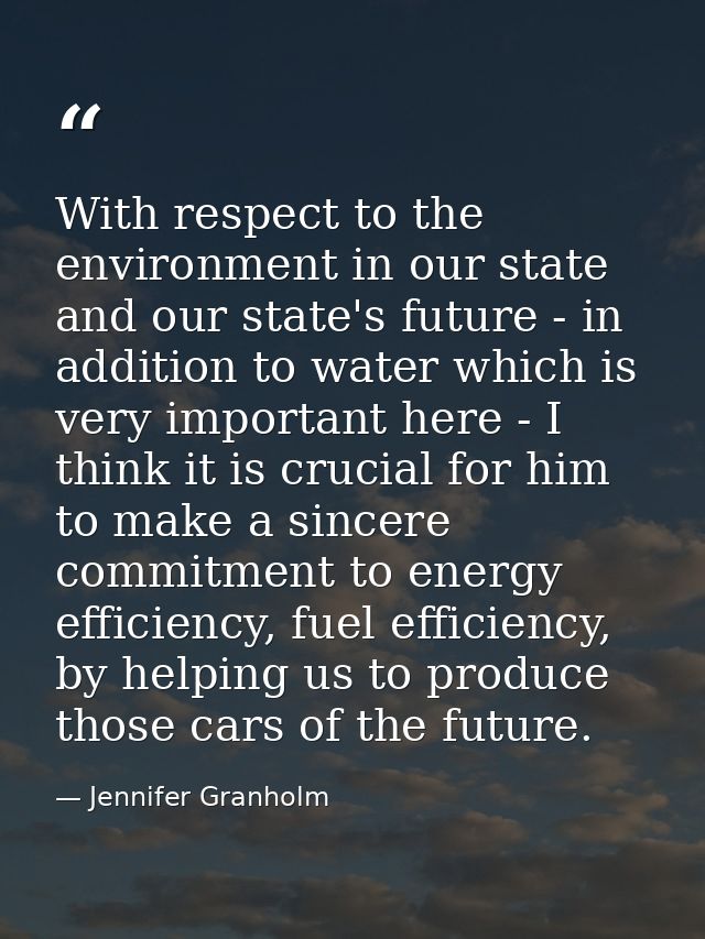 With respect to the environment in our state and our state's future - in addition to water which is very important here  — Jennifer Granholm