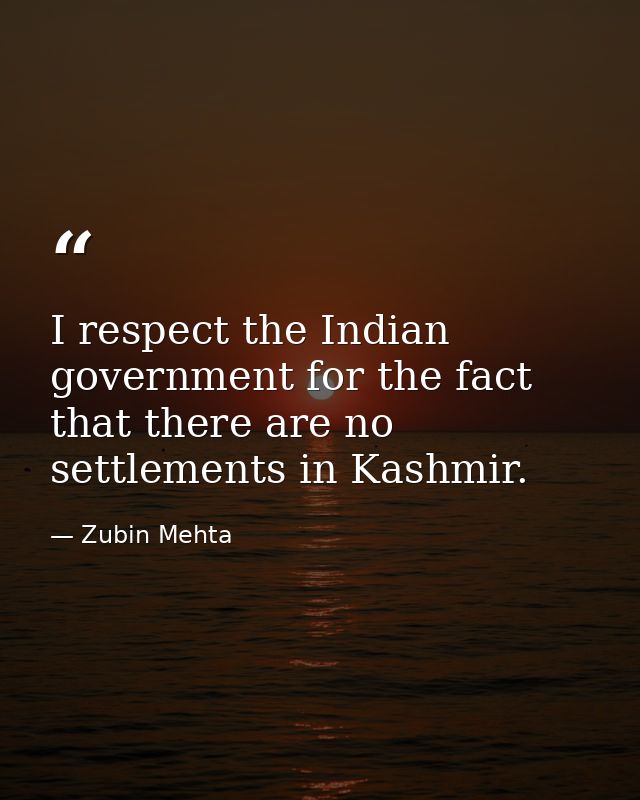 I respect the Indian government for the fact that there are no settlements in Kashmir. — Zubin Mehta
