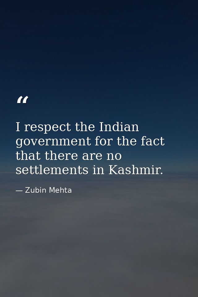 I respect the Indian government for the fact that there are no settlements in Kashmir. — Zubin Mehta