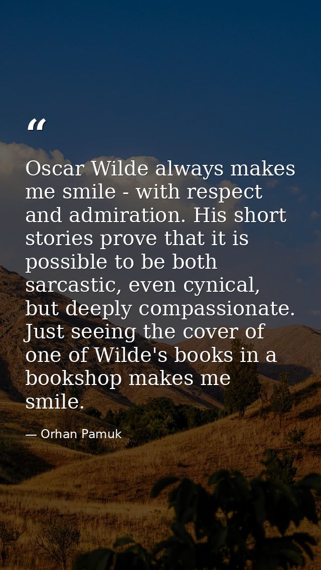 Oscar Wilde always makes me smile - with respect and admiration. His short stories prove that it is possible to be both  — Orhan Pamuk