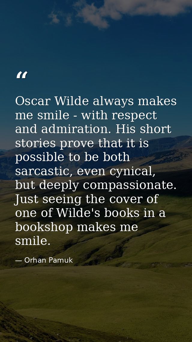 Oscar Wilde always makes me smile - with respect and admiration. His short stories prove that it is possible to be both  — Orhan Pamuk