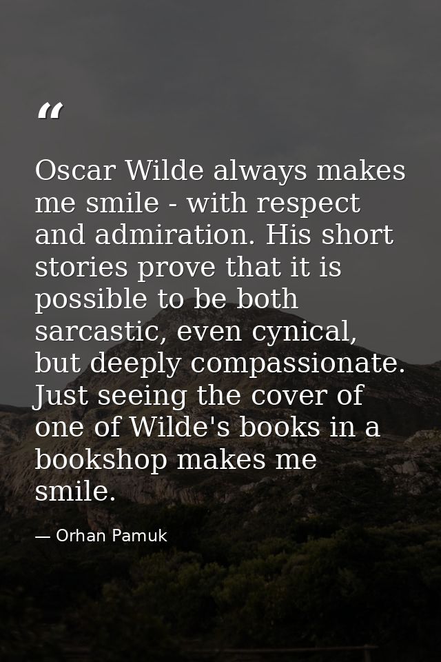 Oscar Wilde always makes me smile - with respect and admiration. His short stories prove that it is possible to be both  — Orhan Pamuk