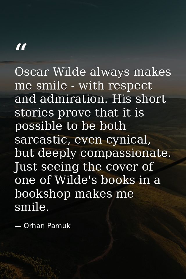 Oscar Wilde always makes me smile - with respect and admiration. His short stories prove that it is possible to be both  — Orhan Pamuk
