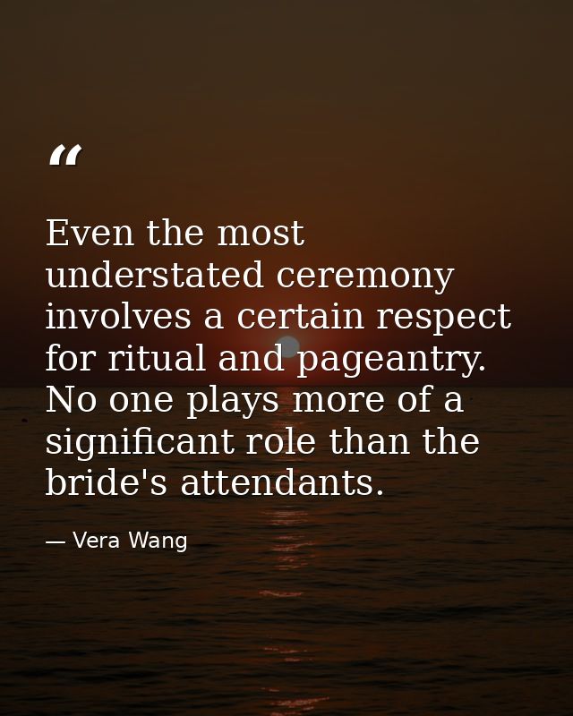 Even the most understated ceremony involves a certain respect for ritual and pageantry. No one plays more of a significa — Vera Wang